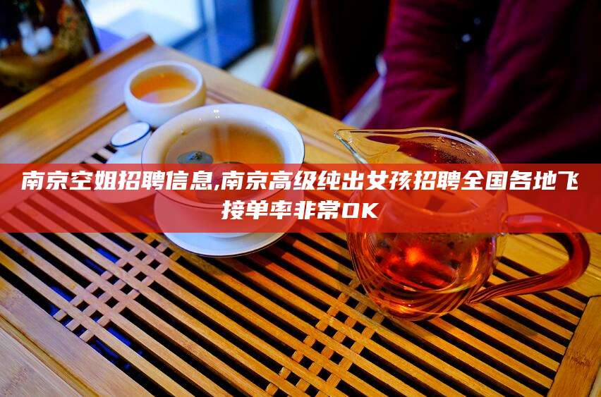 泸州南京空姐招聘信息,南京高级纯出女孩招聘全国各地飞接单率非常OK