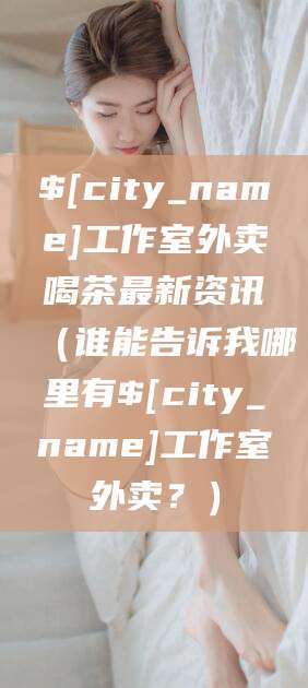 泸州工作室外卖喝茶最新资讯（谁能告诉我哪里有泸州工作室外卖？）