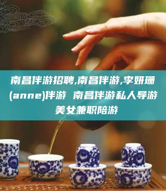 泸州南昌伴游招聘,南昌伴游,李妍珊(anne)伴游 南昌伴游私人导游 美女兼职陪游