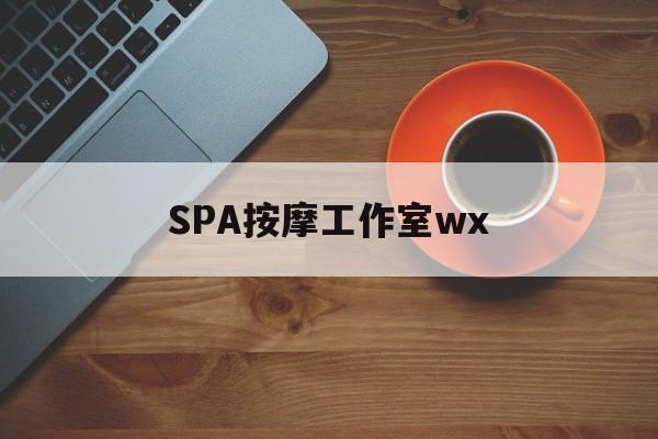 泸州什么是spa按摩最新资讯（谁能告诉我哪里有泸州SPA按摩工作室wx？）