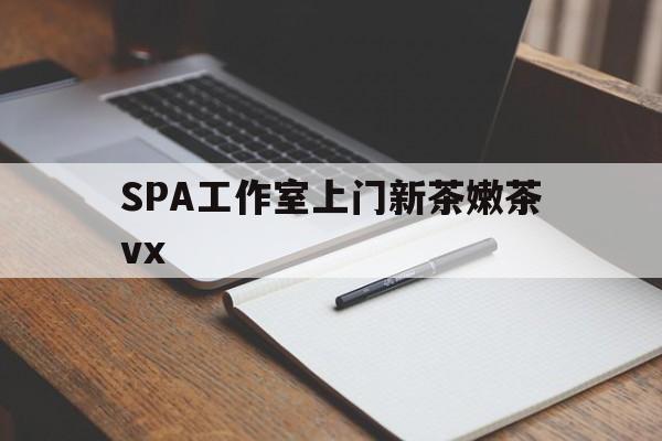 泸州广州哪里可以找约茶新茶的品茶地最新资讯（谁能告诉我哪里有泸州SPA工作室上门新茶嫩茶vx？）